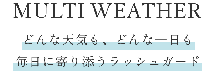 MULTI WEATHER どんな天気も、どんな一日も毎日に寄り添うラッシュガード