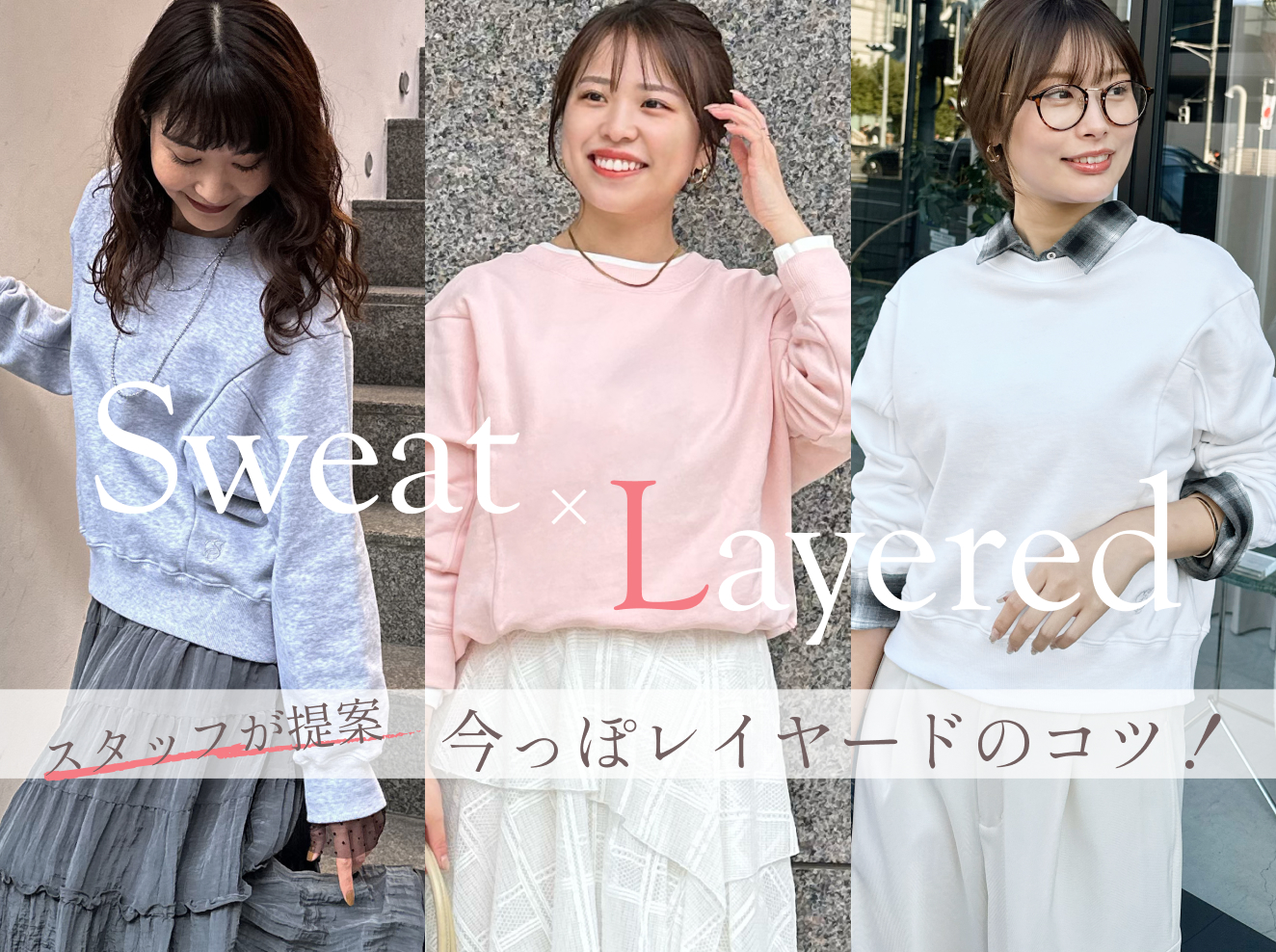 Sweat × Layered
スタッフが提案 レイヤードのコツ!