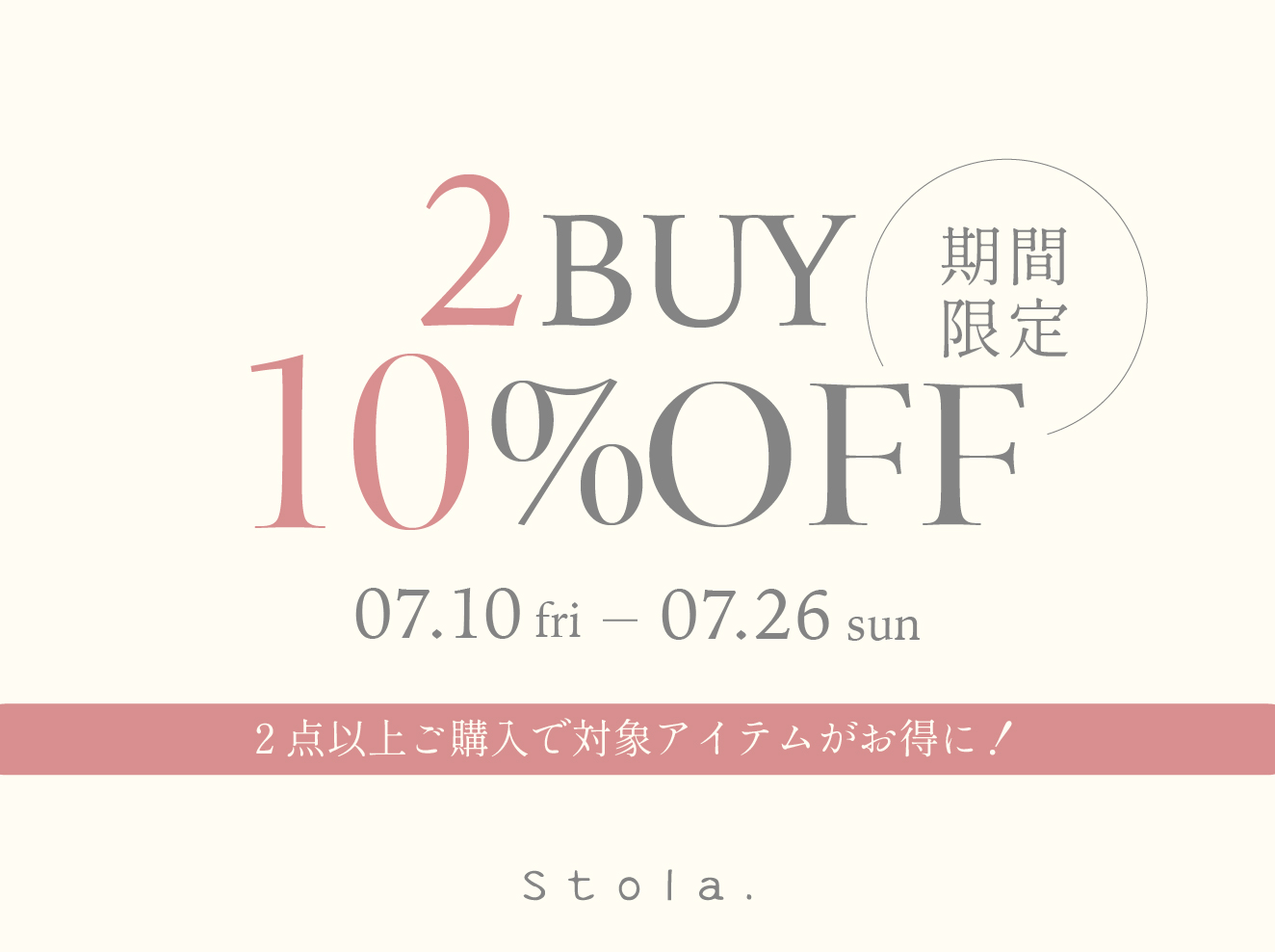 7/10(金)10:00～7/26(日)23:59 　 2点以上お買い上げで対象アイテムがさらに10%OFF！